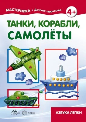 Мастерилка. Танки, корабли, самолеты. Азбука лепки (для детей 5-7 лет) 591633275
