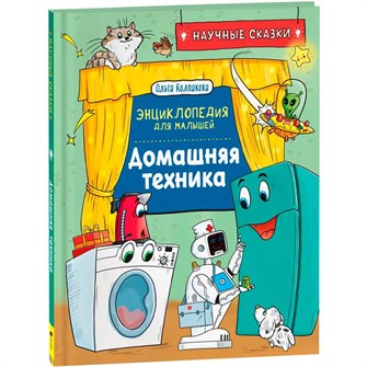 Книга 978-5-353-10289-2 Домашняя техника. Научные сказки.Энциклопедия для малышей(О.Колпакова) 301-650