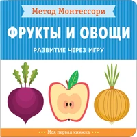 Метод Монтессори. Развитие через игру. Фрукты и овощи. Моя первая книжка 9786618000000